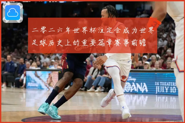二零二六年世界杯注定会成为世界足球历史上的重要篇章赛事前瞻