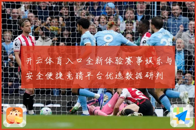 开云体育入口全新体验赛事娱乐与安全便捷竞猜平台优选数据研判