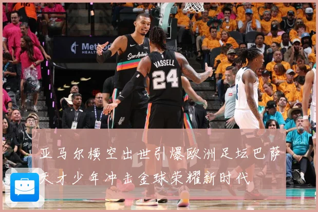 亚马尔横空出世引爆欧洲足坛巴萨天才少年冲击金球荣耀新时代