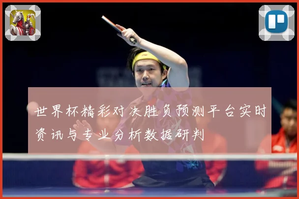 世界杯精彩对决胜负预测平台实时资讯与专业分析数据研判