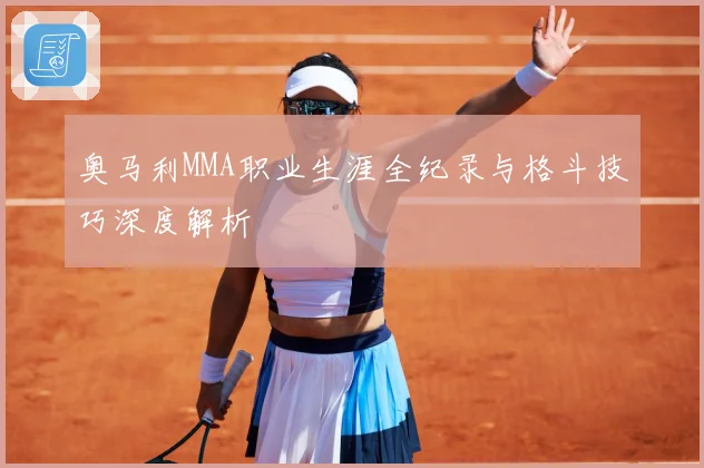奥马利MMA职业生涯全纪录与格斗技巧深度解析