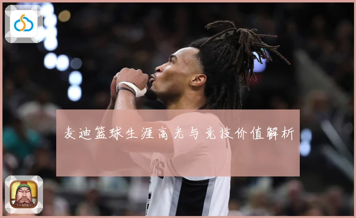 麦迪篮球生涯高光与竞技价值解析