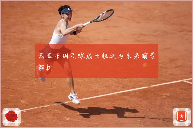 西亚卡姆足球成长轨迹与未来前景解析