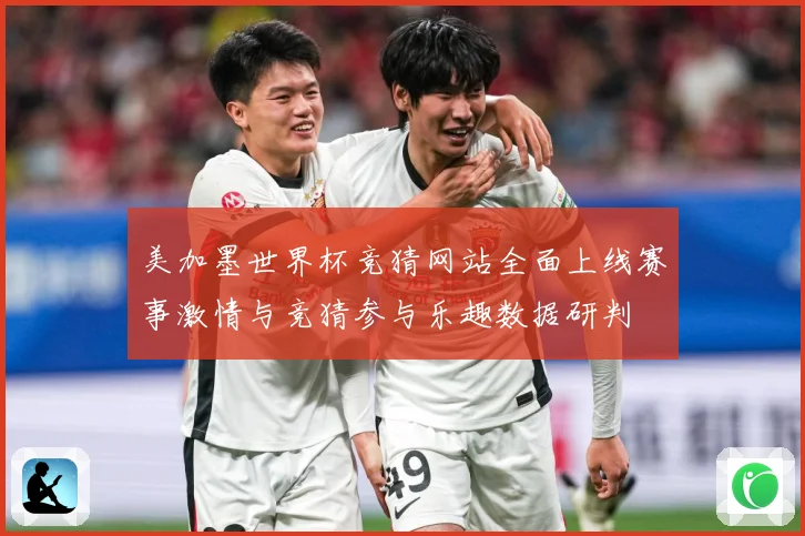 美加墨世界杯竞猜网站全面上线赛事激情与竞猜参与乐趣数据研判