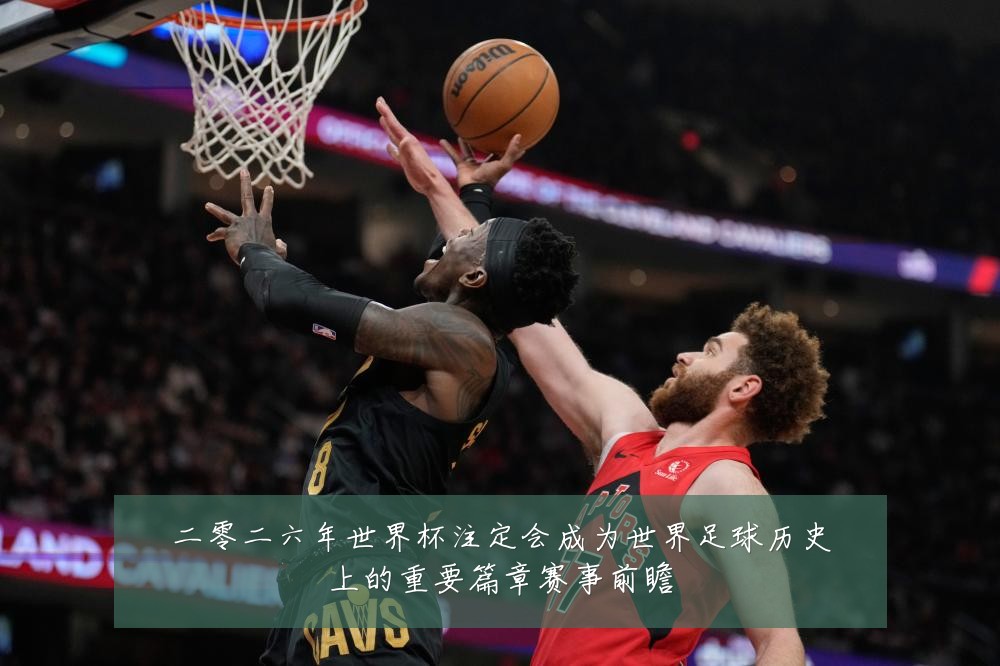 二零二六年世界杯注定会成为世界足球历史上的重要篇章赛事前瞻