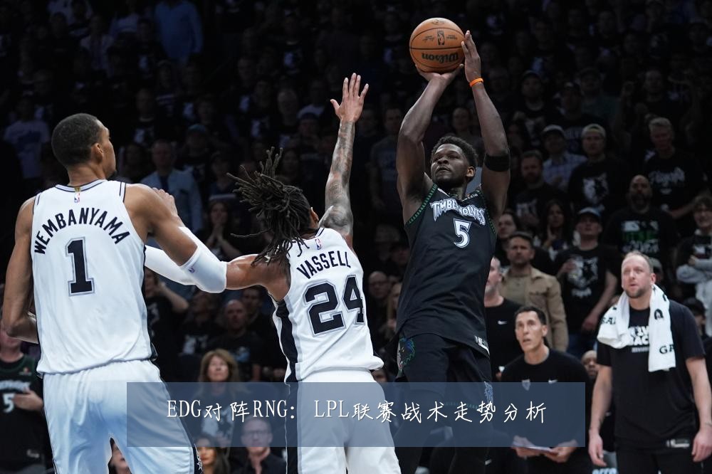 EDG对阵RNG：LPL联赛战术走势分析