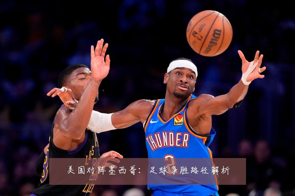 美国对阵墨西哥：足球争胜路径解析