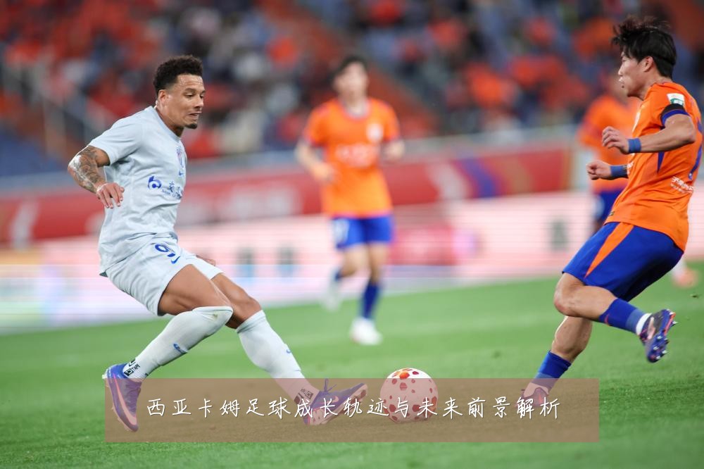 西亚卡姆足球成长轨迹与未来前景解析