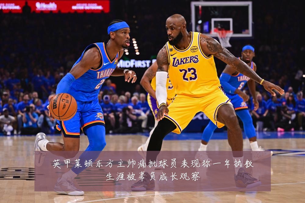 英甲莱顿东方主帅痛批球员表现称一年执教生涯被辜负成长观察